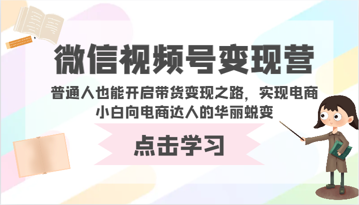 微信视频号变现营-普通人也能开启带货变现之路，实现电商小白向电商达人的华丽蜕变-艾云网创