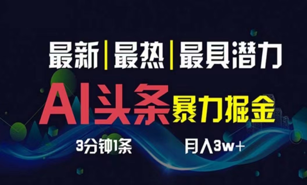 （10855期）AI撸头条3天必起号，超简单3分钟1条，一键多渠道分发，复制粘贴月入1W+-艾云网创