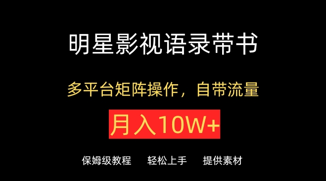 明星影视语录带书，抖音快手小红书视频号多平台矩阵操作，自带流量，月入10W+-艾云网创