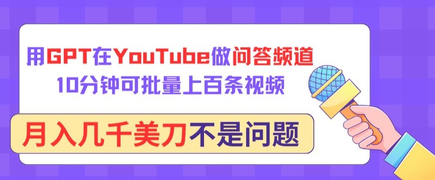 用GPT在YouTube做问答频道，10分钟可批量上百条视频，月入几千美刀不是问题-艾云网创