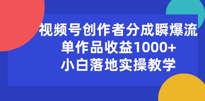 （10854期）视频号创作者分成瞬爆流，单作品收益1000+，小白落地实操教学-艾云网创