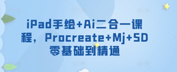 iPad手绘+Ai二合一课程，​Procreate+Mj+SD零基础到精通-艾云网创