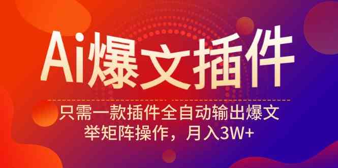 （9725期）Ai爆文插件，只需一款插件全自动输出爆文，举矩阵操作，月入3W+-艾云网创