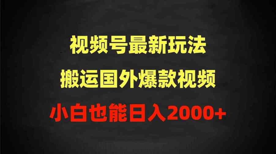 （9796期）2024视频号最新玩法，搬运国外爆款视频，100%过原创，小白也能日入2000+-艾云网创