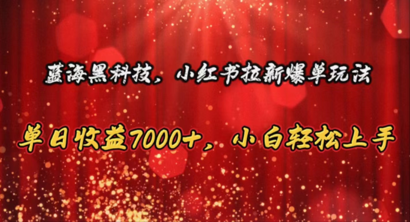 （10860期）蓝海黑科技，小红书拉新爆单玩法，单日收益7000+，小白轻松上手-艾云网创