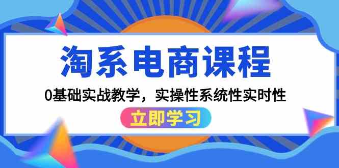 淘系电商课程，0基础实战教学，实操性系统性实时性（15节课）-艾云网创