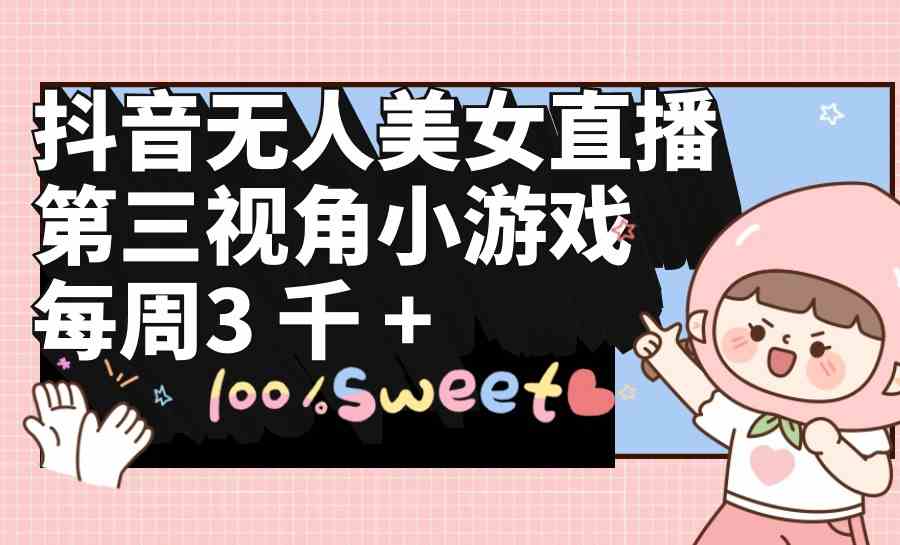 （9796期）抖音无人美女直播，第三视角小游戏，每周收益3000+-艾云网创