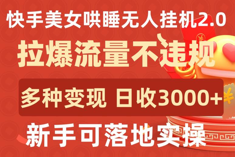 快手美女哄睡无人挂机2.0.拉爆流量不违规，多种变现途径，日收3000+，新手可落地实操-艾云网创