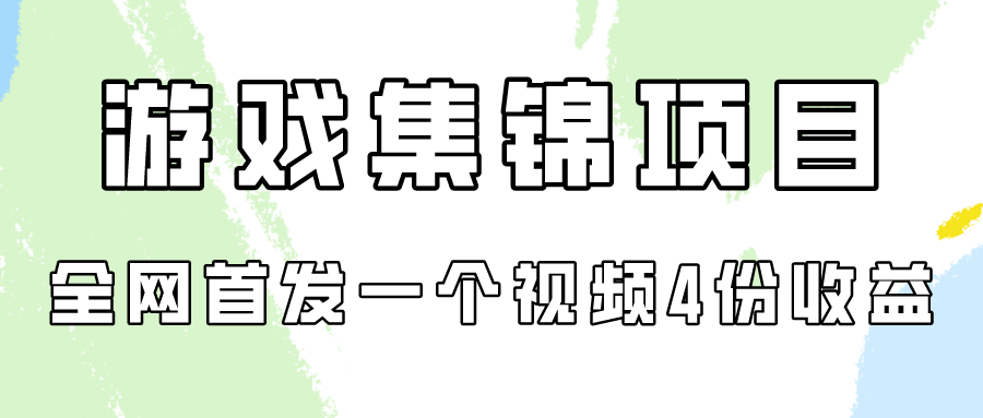游戏集锦项目拆解，全网首发一个视频变现四份收益-艾云网创