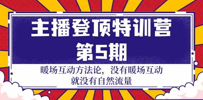 （9783期）主播 登顶特训营-第5期：暖场互动方法论 没有暖场互动 就没有自然流量-30节-艾云网创