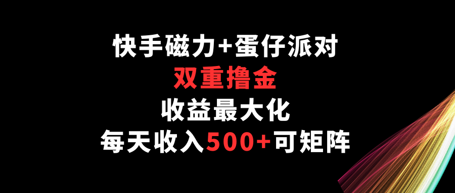 快手磁力+蛋仔派对，双重撸金，收益最大化，每天收入500+，可矩阵-艾云网创