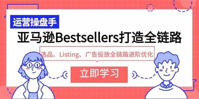 （9801期）亚马逊Bestsellers打造全链路，选品、Listing、广告投放全链路进阶优化-艾云网创