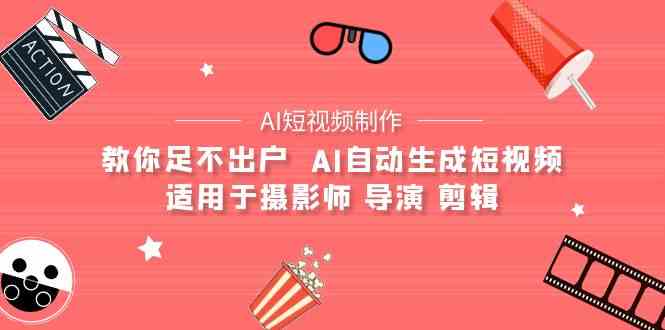 （9722期）【AI短视频制作】教你足不出户  AI自动生成短视频 适用于摄影师 导演 剪辑-艾云网创