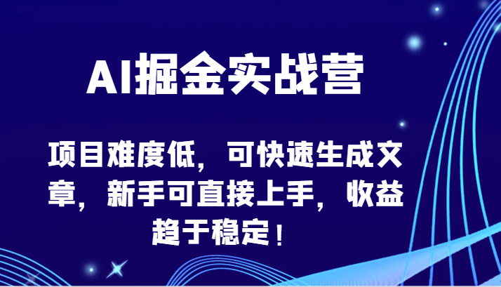 AI掘金实战营-项目难度低，可快速生成文章，新手可直接上手，收益趋于稳定！-艾云网创