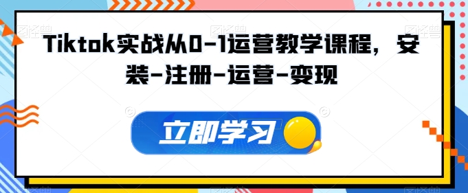 Tiktok实战从0-1运营教学课程，安装-注册-运营-变现-艾云网创