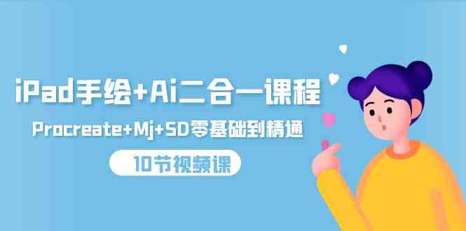 （9720期）iPad手绘+Ai二合一课程，Procreate+Mj+SD零基础到精通（10节视频课）-艾云网创