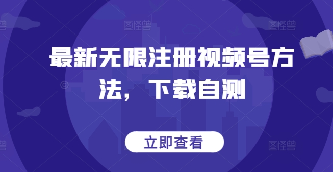 最新无限注册视频号方法，下载自测-艾云网创