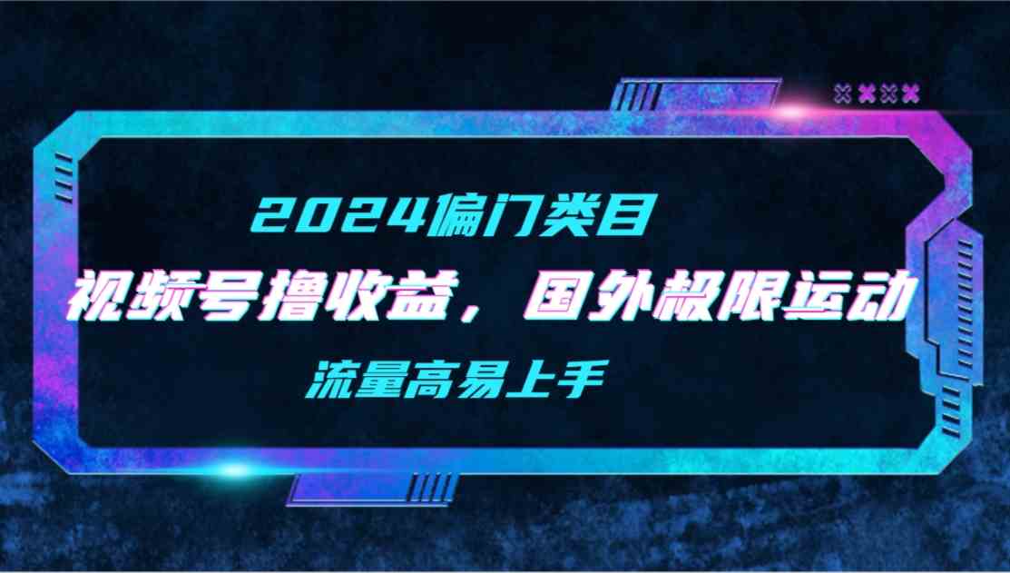 （9774期）【2024偏门类目】视频号撸收益，二创国外极限运动视频锦集，流量高易上手-艾云网创