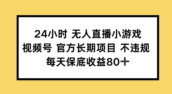 24小时无人直播小游戏，视频号官方长期项目，长期项目小白轻松可做每天保底收益80+-艾云网创