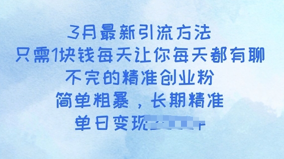 3月最新引流方法，只需1块钱每天让你每天都有聊不完的精准创业粉，简单粗暴，长期精准-艾云网创