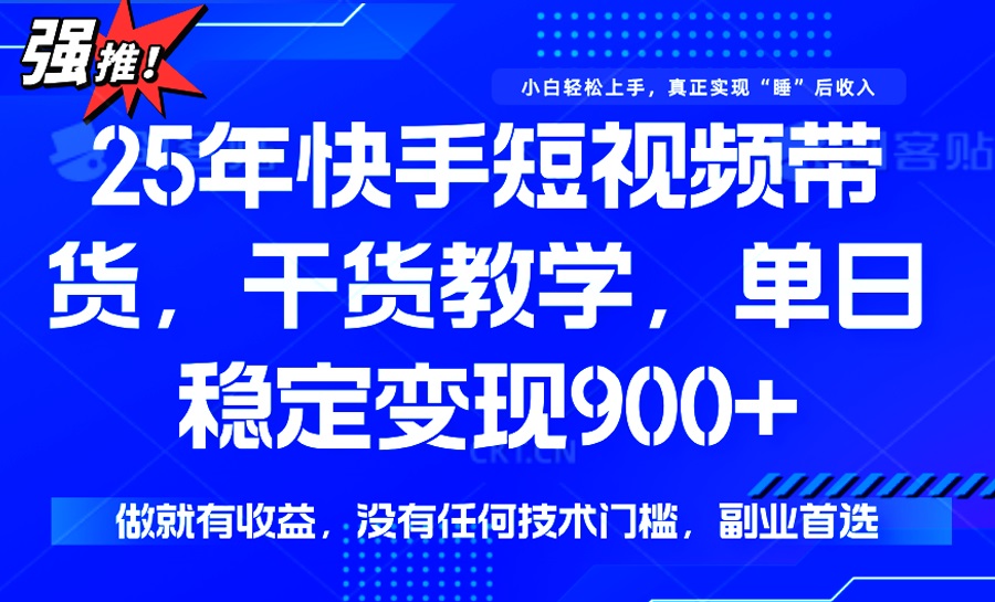 （14373期）25年最新快手短视频带货，单日稳定变现900+，没有技术门槛，做就有收益-艾云网创