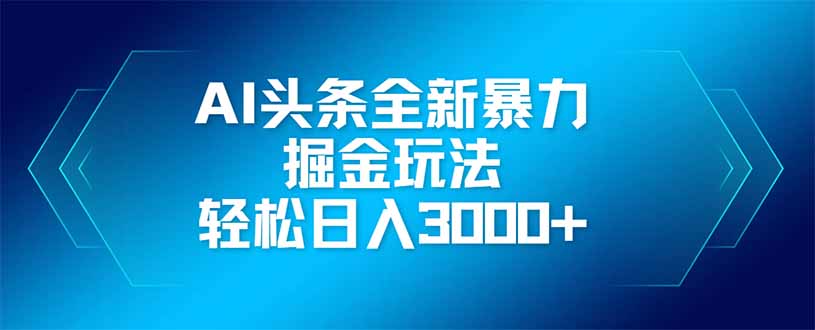 （14442期）AI头条全新暴利掘金玩法，矩阵操作，轻松日入3000+-艾云网创