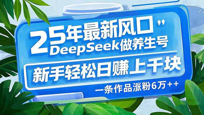 （14341期）25年最新风口，用DeepSeek做养生号，新手轻松日赚上千块，一条作品涨粉…-艾云网创