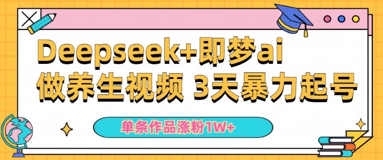 小白用DeepSeek+即梦做ai养生视频，一条作品涨粉5万+，单日收益多张-艾云网创