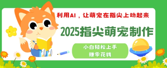 利用AI，让萌宠在指尖上动起来，2025指尖萌宠制作，小白轻松上手挣零花钱-艾云网创