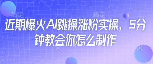 近期爆火AI跳操涨粉实操，5分钟教会你怎么制作-艾云网创