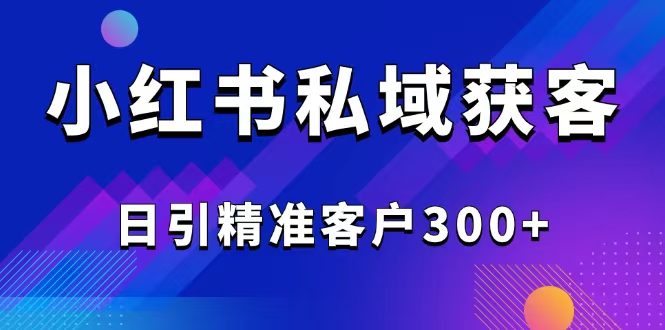 （14304期）2025最新小红书平台引流获客截流自热玩法讲解，日引精准客户300+-艾云网创