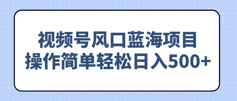 （14276期）视频号风口蓝海项目，操作简单轻松日入500+-艾云网创