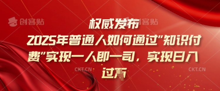 2025年普通人如何通过知识付费实现一人即一司，实现日入过千【揭秘】-艾云网创