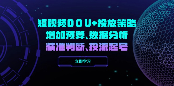 （14288期）短视频DOU+投放策略，增加预算、数据分析、精准判断，投流起号-艾云网创