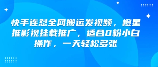 快手连怼全网搬运发视频，橙星推影视挂载推广，适合0粉小白操作，一天轻松多张-艾云网创