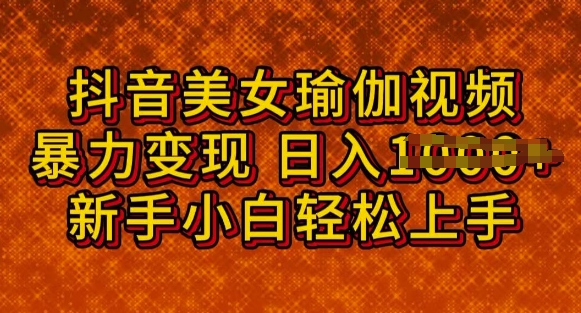抖音美女瑜伽教程，轻松过原创，多种暴力变现方式，日入多张-艾云网创