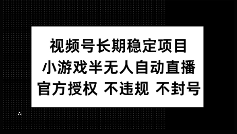 视频号长期稳定项目，小游戏半无人自动直播，官方授权 不违规 不封号-艾云网创