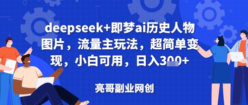 deepseek+即梦ai历史人物图片，流量主玩法，超简单变现，小白可用，日入3张-艾云网创