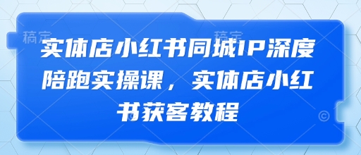 实体店小红书同城IP深度陪跑实操课，实体店小红书获客教程-艾云网创