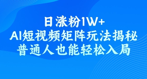 日涨粉1W+，AI短视频矩阵玩法揭秘，普通人也能轻松入局-艾云网创