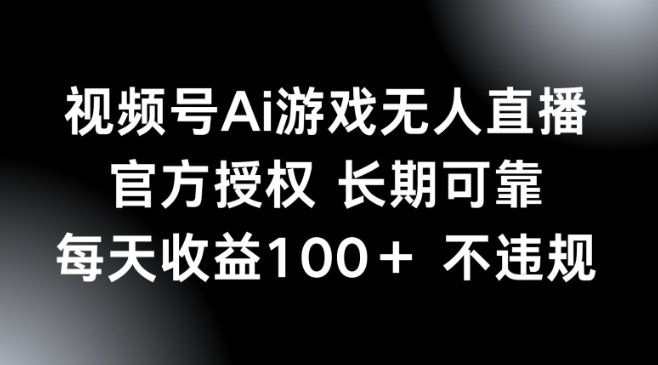 视频号AI游戏无人直播，官方授权 长期可靠，每天收益100+不违规-艾云网创