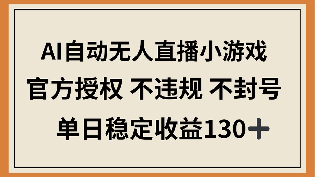 （14438期）AI自动无人直播小游戏，官方授权 不违规 不封号，单日稳定收益130+-艾云网创