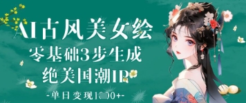 AI古风美女绘：零基础3步生成绝美国潮IP，单日变现1k+-艾云网创