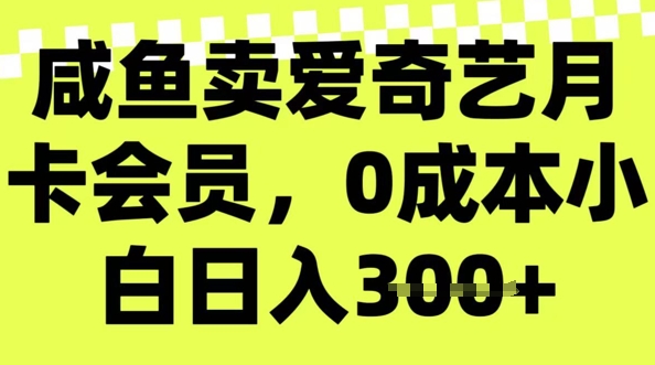 咸鱼卖爱奇艺会员，零成本小白日入3张，新手小白可做-艾云网创
