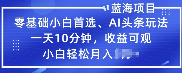 零基础小白首选，AI头条玩法，一天10分钟，收益可观，小白轻松月入过W-艾云网创