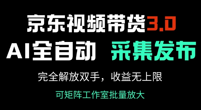 京东视频带货3.0，Ai全自动采集+自动发布，完全解放双手，收入无上限-艾云网创