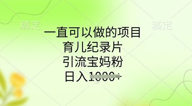 一直可以做的项目，育儿纪录片，引流宝妈粉，日入多张-艾云网创