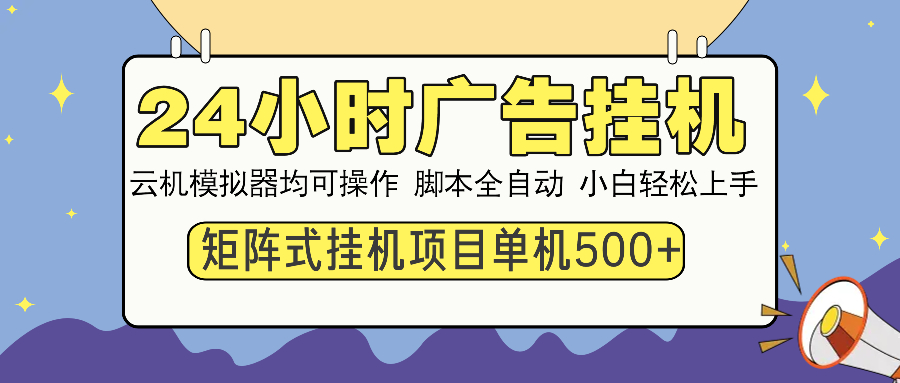 （14273期）24小时广告挂机  单机收益500+ 矩阵式操作，设备越多收益越大，小白轻…-艾云网创