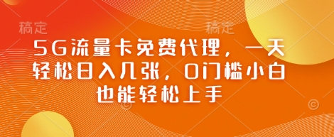 5G流量卡免费代理，一天轻松日入几张，0门槛小白也能轻松上手-艾云网创
