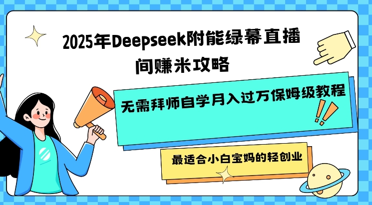 2025年Deepseek附能绿幕直播间挣米攻略无需拜师自学月入过W保姆级教程，最适合小白宝妈的轻创业-艾云网创